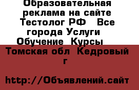 Образовательная реклама на сайте Тестолог.РФ - Все города Услуги » Обучение. Курсы   . Томская обл.,Кедровый г.